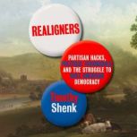 Realigners Partisan Hacks, Political Visionaries, and the Struggle to Rule American Democracy, Timothy Shenk