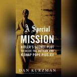 A Special Mission Hitlers Secret Plot to Seize the Vatican and Kidnap Pope Pius XII, Dan Kurzman