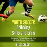 Youth Soccer Dribbling Skills and Drills 100 Soccer Drills and Training Tips to Dribble Past the Competition, Chest Dugger