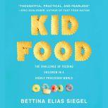 Kid Food The Challenge of Feeding Children in a Highly Processed World, Bettina Elias Siegel