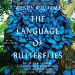 The Language of Butterflies How Thieves, Hoarders, Scientists, and Other Obsessives Unlocked the Secrets of the World's Favorite Insect, Wendy Williams