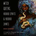 Witch Queens, Voodoo Spirits, and Hoodoo Saints A Guide to Magical New Orleans, Denise Alvarado