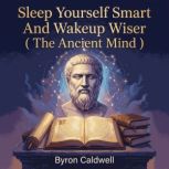 Sleep Yourself Smart And Wakeup Wiser..., Byron Caldwell