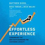 The Effortless Experience Conquering the New Battleground for Customer Loyalty, Matthew Dixon