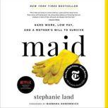Maid Hard Work, Low Pay, and a Mother's Will to Survive, Stephanie Land
