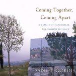 Coming Together, Coming Apart A Memoir of Heartbreak and Promise in Israel, Daniel Gordis