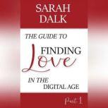 The Guide to Finding Love in the Digital Age Part 1, SARAH DALK