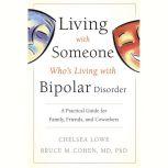 Living With Someone Who's Living With Bipolar Disorder A Practical Guide for Family, Friends, and Coworkers, Bruce M. Cohen