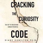 Cracking the Curiosity Code: The Key to Unlocking Human Potential, Diane Hamilton, PH.D.