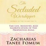 The Secluded Worshipper The Life, Ministry, And Glorification of The Prophetess Anna, Zacharias Tanee Fomum