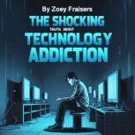 The Shocking Truth about Technology A..., Zoey Fraisers