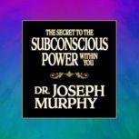 The Secret to the Subconscious Power Within You, Joseph Murphy