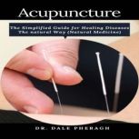 Acupuncture The Simplified Guide for Healing Diseases The natural Way (Natural Medicine), Dr. Dale Pheragh