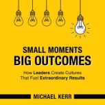 Small Moments, Big Outcomes, Michael Kerr