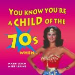 You Know Youre a Child of the 70s Wh..., Mark Leigh