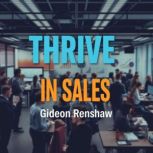 Thrive in Sales Secrets to Unleashin..., Gideon Renshaw