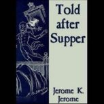 Told after Supper, Jerome K. Jerome