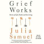 Grief Works Stories of Life, Death, and Surviving, Julia Samuel