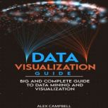 Data Visualization Guide 4 BOOKS IN 1. Big and Complete Guide to Data Mining and Visualization, Alex Campbell