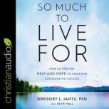 So Much to Live For How to Provide Help and Hope to Someone Considering Suicide, PhD Jantz