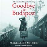 Goodbye to Budapest A Novel of the Hungarian Uprising, Margarita Morris