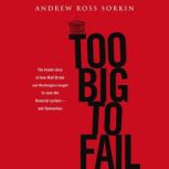 Too Big to Fail The Inside Story of How Wall Street and Washington Fought to Save the FinancialS ystem---and Themselves, Andrew Ross Sorkin