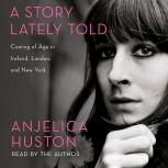 A Story Lately Told Coming of Age in Ireland, London, and New York, Anjelica Huston