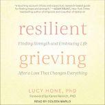 Resilient Grieving Finding Strength and Embracing Life After a Loss That Changes Everything, Lucy Hone