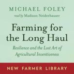 Farming for the Long Haul Resilience and the Lost Art of Agricultural Inventiveness, Michael Foley