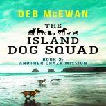 The Island Dog Squad Book 2 Another Crazy Mission, Deb McEwan