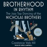 Brotherhood in Rhythm The Jazz Tap Dancing of the Nicholas Brothers, 20th Anniversary Edition, Constance Valis Hill