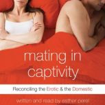 Mating in Captivity In Search of Erotic Intelligence, Esther Perel