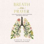 Breath as Prayer Calm Your Anxiety, Focus Your Mind, and Renew Your Soul, Jennifer Tucker