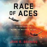 Race of Aces WWII's Elite Airmen and the Epic Battle to Become the Master of the Sky, John R Bruning