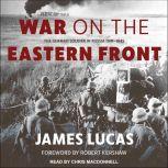 War on the Eastern Front The German Soldier in Russia 1941-1945, James Lucas