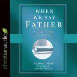 When We Say Father Unlocking the Power of the Lord's Prayer, Adrian Rogers