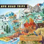 NPR Road Trips: National Park Adventures Stories That Take You Away . . ., NPR