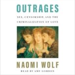 Outrages Sex, Censorship, and the Criminalization of Love, Naomi Wolf