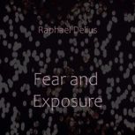 Fear and Exposure, Raphael Delius