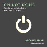 On Not Dying Secular Immortality in the Age of Technoscience, Abou Farman