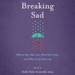 Breaking Sad What to Say After Loss, What Not to Say, and When to Just Show Up, Shelly Fisher, Jennifer Jones