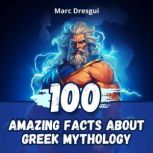 100 Amazing Facts About Greek Mytholo..., Marc Dresgui