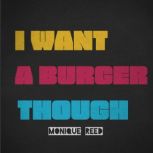 I Want A Burger Though, Monique Reed