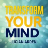 Transform Your Mind Secrets to Unlea..., Lucian Arden