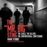 The Mr. Big Sting The Cases, the Killers, the Controversial Confessions, Mark Stobbe