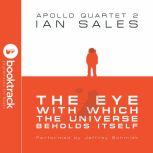 The Eye With Which The Universe Beholds Itself: Apollo Quartet Book 2 [Booktrack Soundtrack Edition], Ian Sales