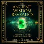 The Ancient Wisdom Revealed Journey ..., Willie M. Gillen
