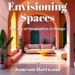 Envisioning Spaces The Joy of Imagin..., Jameson Hartwood