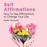 Self Affirmations How To Use Affirmations to Change Your Life, Karen Horowitz
