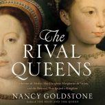 The Rival Queens Catherine de' Medici, Her Daughter Marguerite de Valois, and the Betrayal that Ignited a Kingdom, Nancy Goldstone